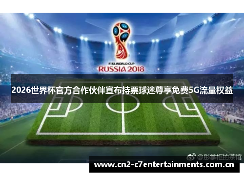 2026世界杯官方合作伙伴宣布持票球迷尊享免费5G流量权益 2026世界杯官方合作伙伴宣布持票球迷尊享免费5G流量权益
