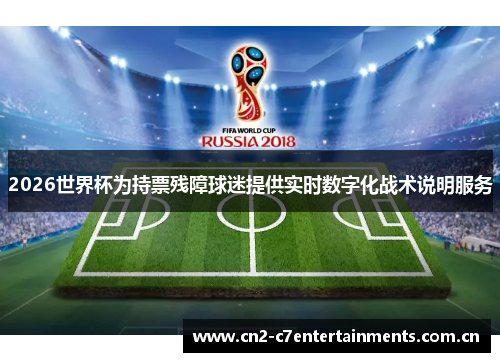 2026世界杯为持票残障球迷提供实时数字化战术说明服务 2026世界杯为持票残障球迷提供实时数字化战术说明服务