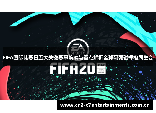 FIFA国际比赛日五大关键赛事前瞻与看点解析全球豪强碰撞格局生变