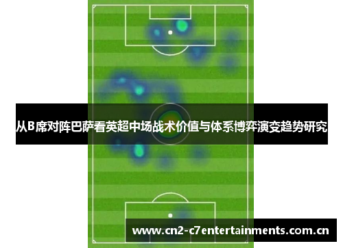 从B席对阵巴萨看英超中场战术价值与体系博弈演变趋势研究