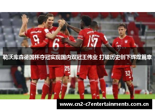 勒沃库森德国杯夺冠实现国内双冠王伟业 打破历史创下辉煌篇章 勒沃库森德国杯夺冠实现国内双冠王伟业 打破历史创下辉煌篇章