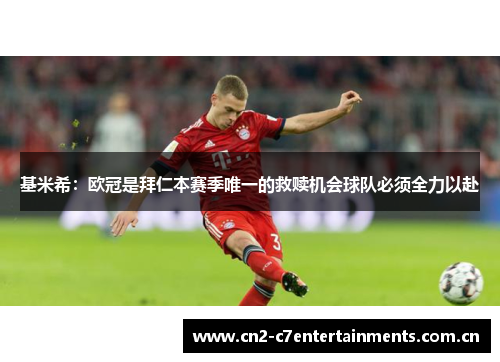 基米希：欧冠是拜仁本赛季唯一的救赎机会球队必须全力以赴