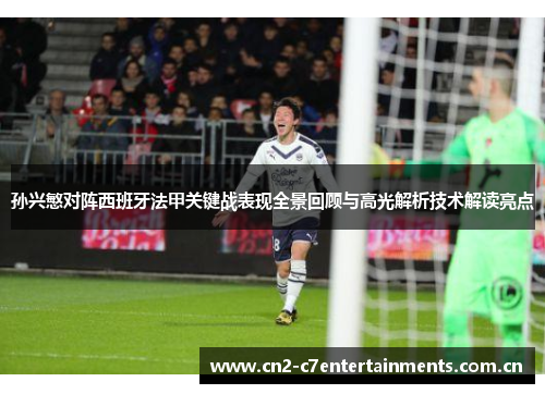 孙兴慜对阵西班牙法甲关键战表现全景回顾与高光解析技术解读亮点