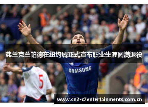 弗兰克兰帕德在纽约城正式宣布职业生涯圆满退役