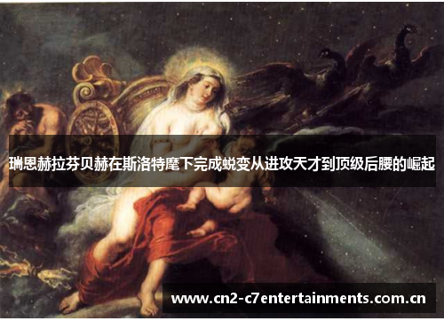 瑞恩赫拉芬贝赫在斯洛特麾下完成蜕变从进攻天才到顶级后腰的崛起